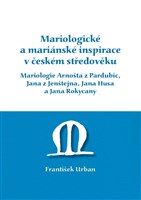 Mariologické a mariánské inspirace v českém středověku. Mariologie Arnošta z Pradubic, Jana z Jenštejna, Jana Husa a Jana Rokycany