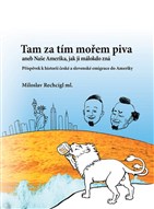 Tam za tím mořem piva aneb Naše Amerika, jak ji málokdo zná. Příspěvek k historii české a slovenské emigrace do Ameriky