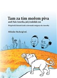 Tam za tím mořem piva aneb Naše Amerika, jak ji málokdo zná. Příspěvek k historii české a slovenské emigrace do Ameriky