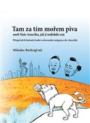 Tam za tím mořem piva aneb Naše Amerika, jak ji málokdo zná. Příspěvek k historii české a slovenské emigrace do Ameriky